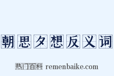 朝思夕想反义词是什么意思的图片